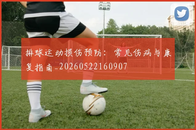 排球运动损伤预防：常见伤病与康复指南_20260522160907