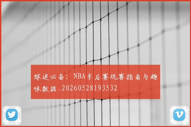 球迷必备:NBA季后赛观赛指南与趣味数据_20260528193532