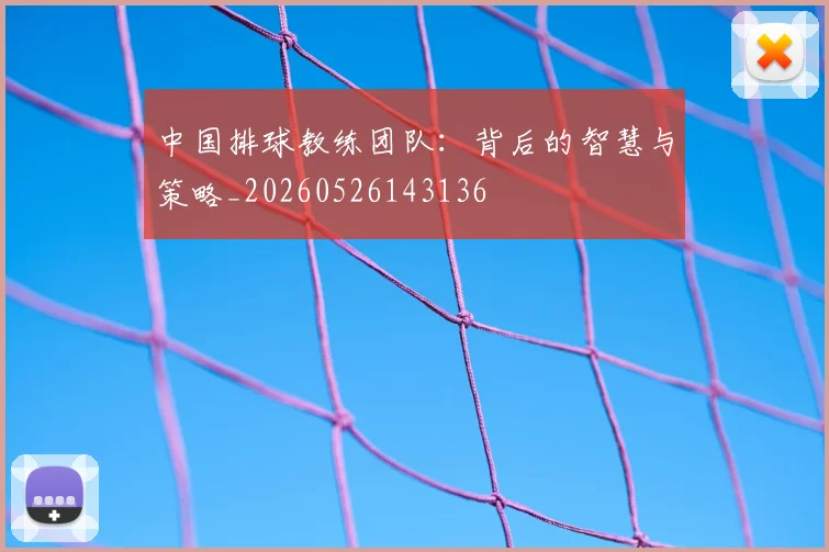 中国排球教练团队：背后的智慧与策略_20260526143136