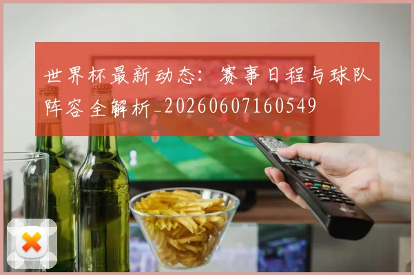 世界杯最新动态：赛事日程与球队阵容全解析_20260607160549