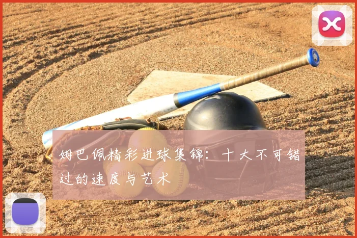 姆巴佩精彩进球集锦：十大不可错过的速度与艺术