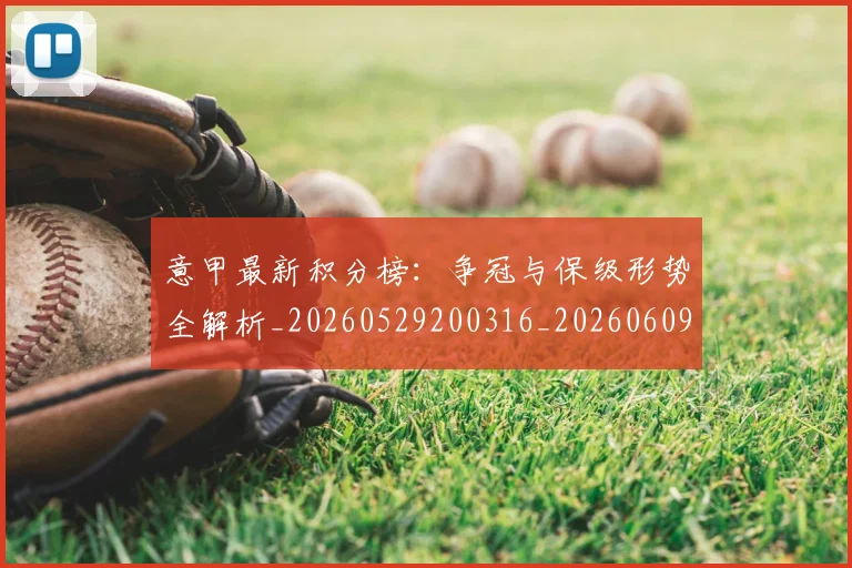意甲最新积分榜:争冠与保级形势全解析_20260529200316_20260609193110