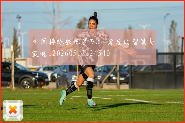 中国排球教练团队：背后的智慧与策略_20260517124540