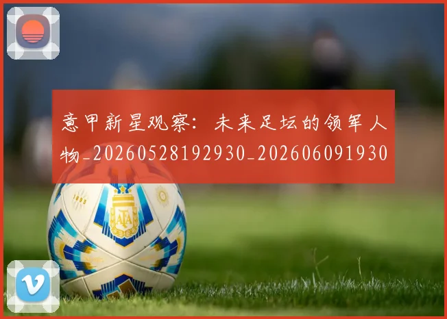 意甲新星观察:未来足坛的领军人物_20260528192930_20260609193039