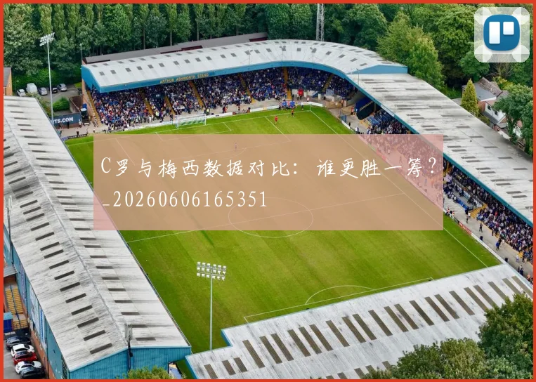C罗与梅西数据对比:谁更胜一筹?_20260606165351