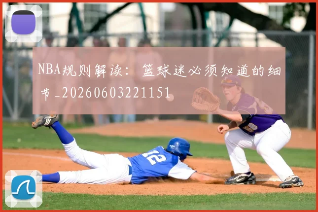 NBA规则解读：篮球迷必须知道的细节_20260603221151