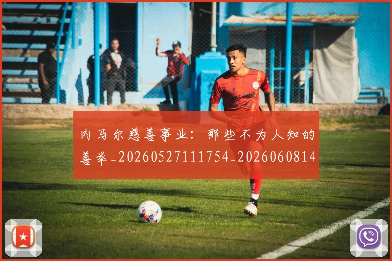 内马尔慈善事业:那些不为人知的善举_20260527111754_20260608142953