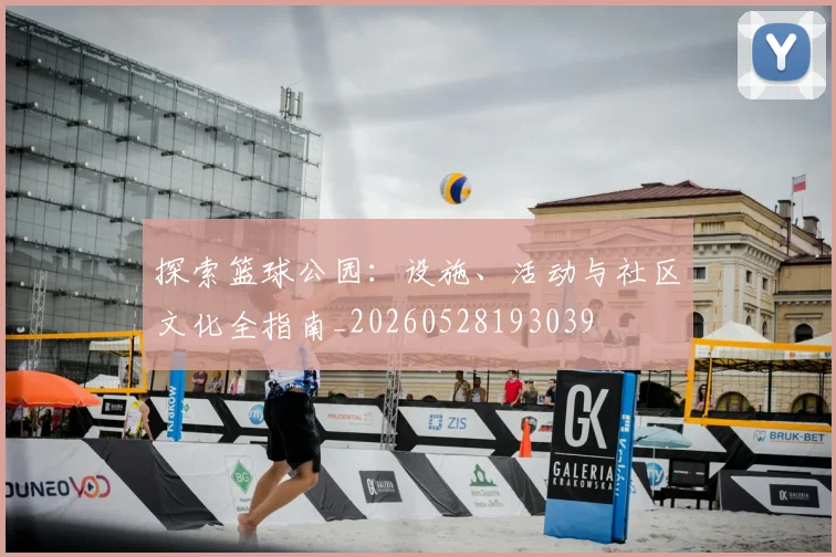探索篮球公园：设施、活动与社区文化全指南_20260528193039