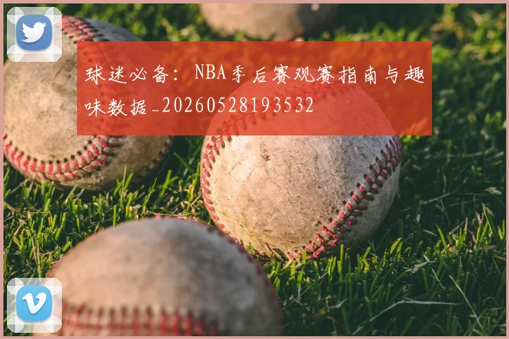 球迷必备:NBA季后赛观赛指南与趣味数据_20260528193532